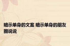 暗示单身的文案 暗示单身的朋友圈说说