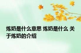 炼奶是什么意思 炼奶是什么 关于炼奶的介绍