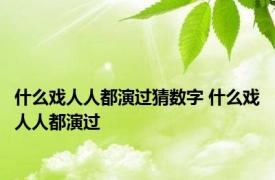 什么戏人人都演过猜数字 什么戏人人都演过 