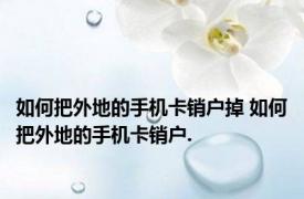 如何把外地的手机卡销户掉 如何把外地的手机卡销户.