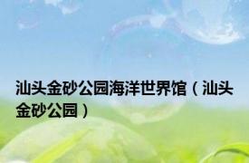 汕头金砂公园海洋世界馆（汕头金砂公园）