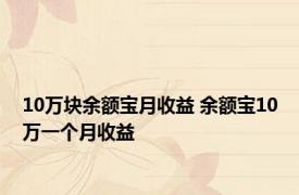 10万块余额宝月收益 余额宝10万一个月收益 