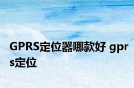 GPRS定位器哪款好 gprs定位 