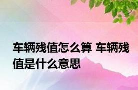 车辆残值怎么算 车辆残值是什么意思