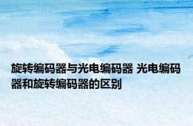 旋转编码器与光电编码器 光电编码器和旋转编码器的区别