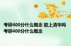 考研400分什么概念 能上清华吗 考研400分什么概念
