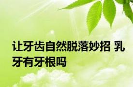 让牙齿自然脱落妙招 乳牙有牙根吗 