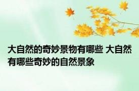 大自然的奇妙景物有哪些 大自然有哪些奇妙的自然景象
