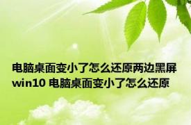 电脑桌面变小了怎么还原两边黑屏win10 电脑桌面变小了怎么还原