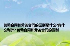 劳动合同和劳务合同的区别是什么?有什么利弊? 劳动合同和劳务合同的区别 