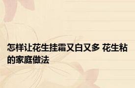 怎样让花生挂霜又白又多 花生粘的家庭做法