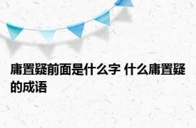 庸置疑前面是什么字 什么庸置疑的成语