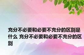 充分不必要和必要不充分的区别是什么 充分不必要和必要不充分的区别