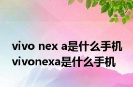 vivo nex a是什么手机 vivonexa是什么手机