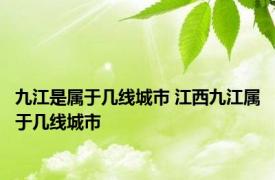 九江是属于几线城市 江西九江属于几线城市