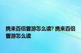 携来百侣曾游怎么读? 携来百侣曾游怎么读 