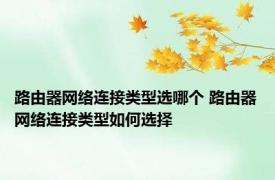 路由器网络连接类型选哪个 路由器网络连接类型如何选择