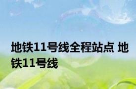 地铁11号线全程站点 地铁11号线 