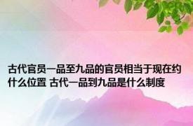 古代官员一品至九品的官员相当于现在约什么位置 古代一品到九品是什么制度