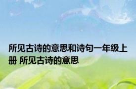 所见古诗的意思和诗句一年级上册 所见古诗的意思 
