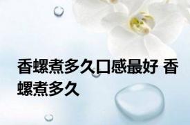 香螺煮多久口感最好 香螺煮多久 
