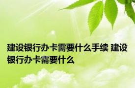 建设银行办卡需要什么手续 建设银行办卡需要什么