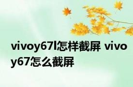 vivoy67l怎样截屏 vivoy67怎么截屏 