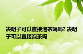 决明子可以直接泡茶喝吗? 决明子可以直接泡茶吗