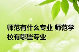 师范有什么专业 师范学校有哪些专业