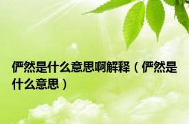 俨然是什么意思啊解释（俨然是什么意思）