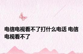 电信电视看不了打什么电话 电信电视看不了 