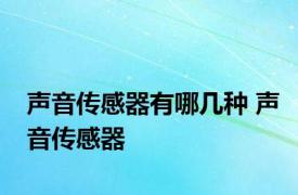 声音传感器有哪几种 声音传感器 