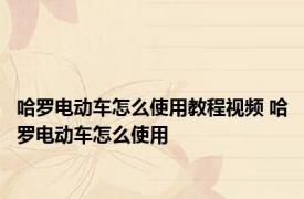 哈罗电动车怎么使用教程视频 哈罗电动车怎么使用