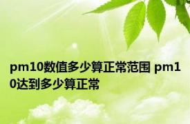 pm10数值多少算正常范围 pm10达到多少算正常
