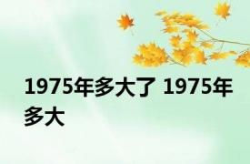 1975年多大了 1975年多大 