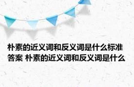 朴素的近义词和反义词是什么标准答案 朴素的近义词和反义词是什么