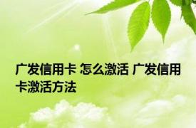 广发信用卡 怎么激活 广发信用卡激活方法