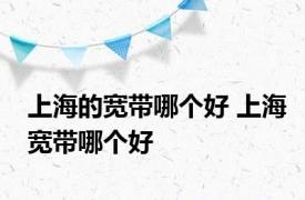 上海的宽带哪个好 上海宽带哪个好 