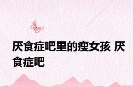 厌食症吧里的瘦女孩 厌食症吧 