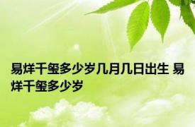 易烊千玺多少岁几月几日出生 易烊千玺多少岁 