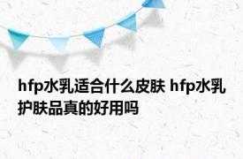 hfp水乳适合什么皮肤 hfp水乳护肤品真的好用吗 