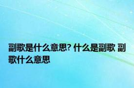 副歌是什么意思? 什么是副歌 副歌什么意思