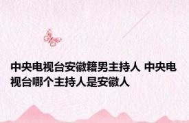 中央电视台安徽籍男主持人 中央电视台哪个主持人是安徽人