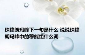 珠穆朗玛峰下一句是什么 说说珠穆朗玛峰中的穆能组什么词