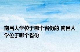 南昌大学位于哪个省份的 南昌大学位于哪个省份