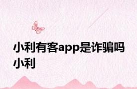 小利有客app是诈骗吗 小利 