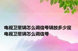 电视卫星锅怎么调信号锅放多少度 电视卫星锅怎么调信号 