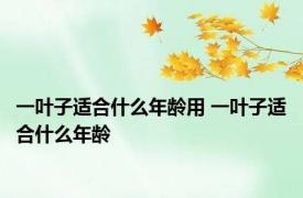 一叶子适合什么年龄用 一叶子适合什么年龄 