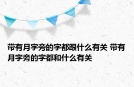 带有月字旁的字都跟什么有关 带有月字旁的字都和什么有关