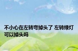不小心在左转弯掉头了 左转绿灯可以掉头吗 